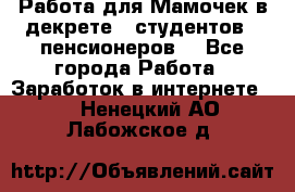 Работа для Мамочек в декрете , студентов , пенсионеров. - Все города Работа » Заработок в интернете   . Ненецкий АО,Лабожское д.